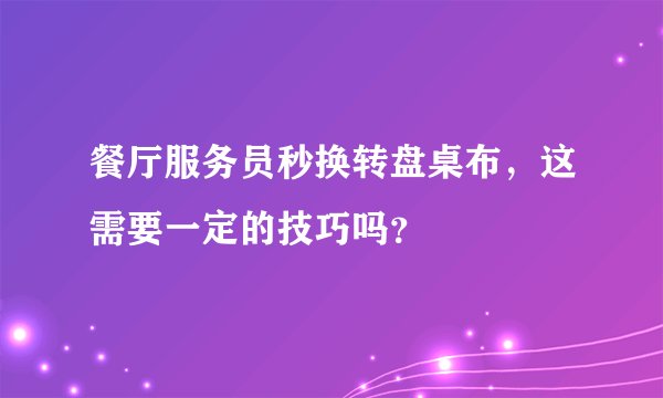 餐厅服务员秒换转盘桌布，这需要一定的技巧吗？