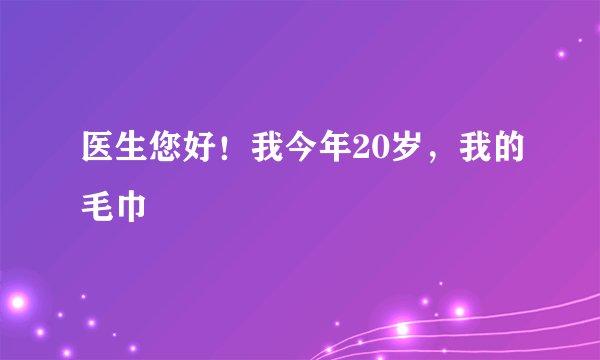 医生您好！我今年20岁，我的毛巾