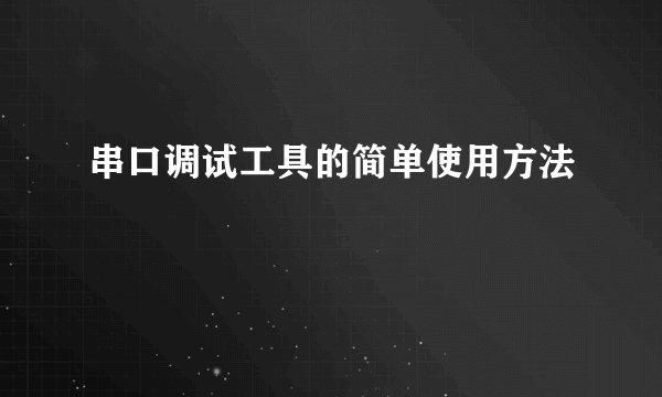 串口调试工具的简单使用方法