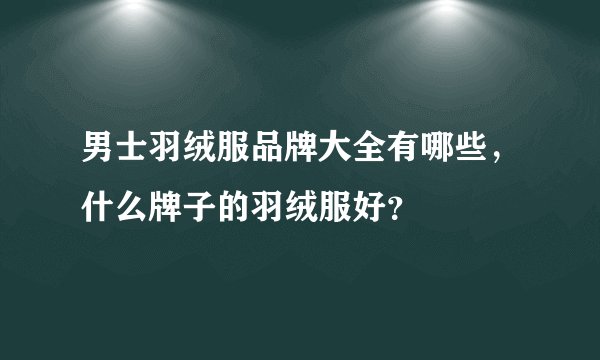 男士羽绒服品牌大全有哪些，什么牌子的羽绒服好？