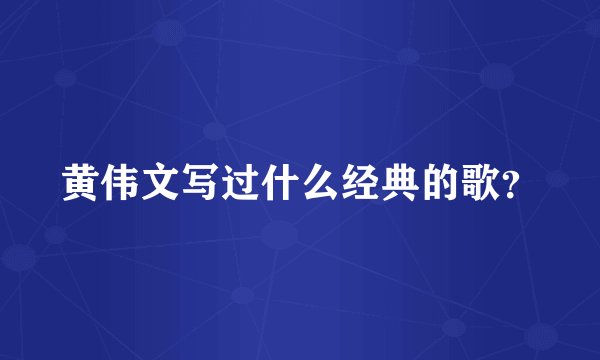 黄伟文写过什么经典的歌？