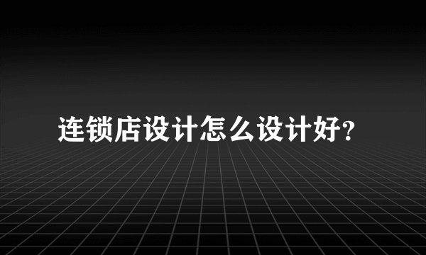 连锁店设计怎么设计好？