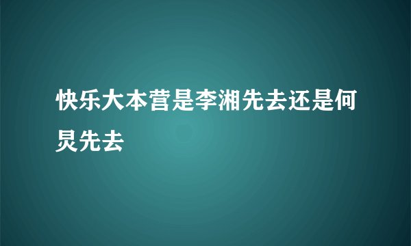 快乐大本营是李湘先去还是何炅先去