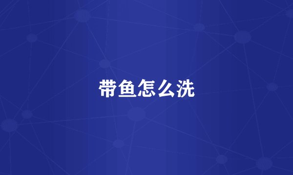 带鱼怎么洗