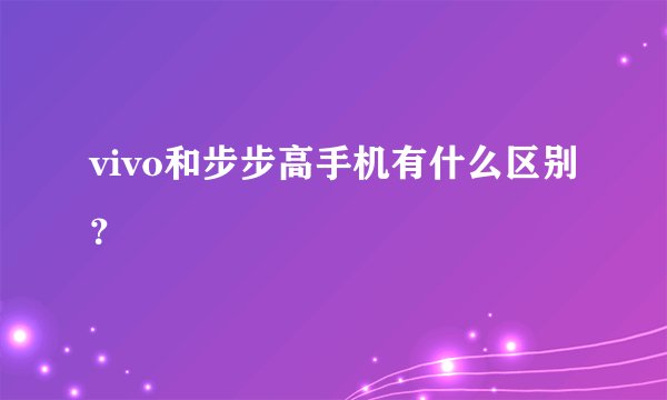 vivo和步步高手机有什么区别?