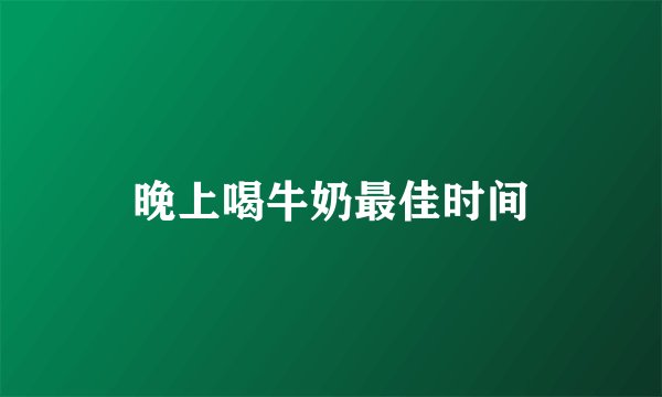 晚上喝牛奶最佳时间