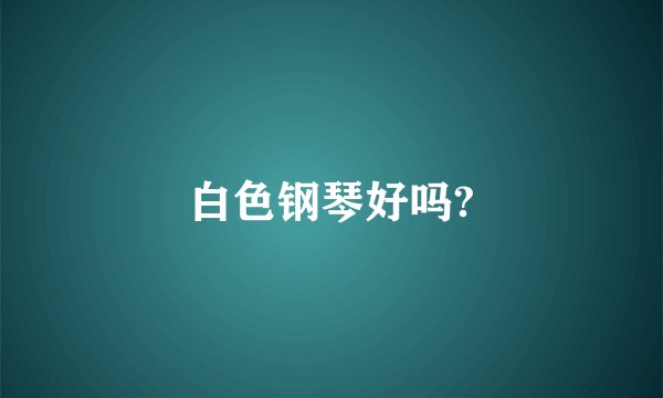 白色钢琴好吗?