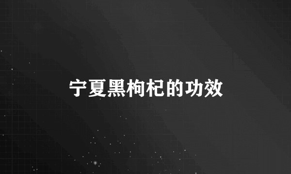 宁夏黑枸杞的功效