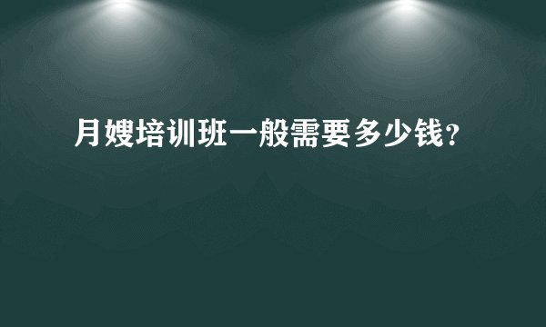 月嫂培训班一般需要多少钱？