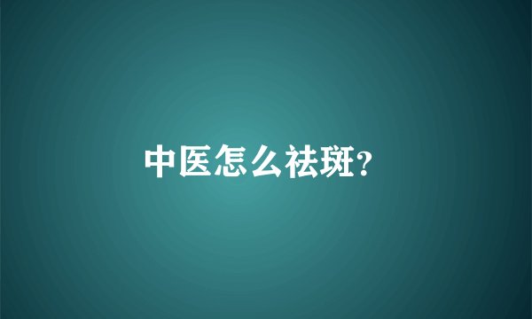 中医怎么祛斑？