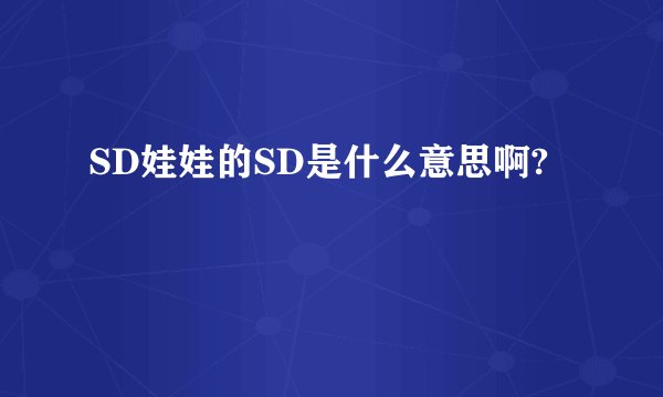 SD娃娃的SD是什么意思啊?