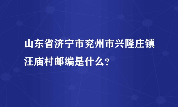 山东省济宁市兖州市兴隆庄镇汪庙村邮编是什么?