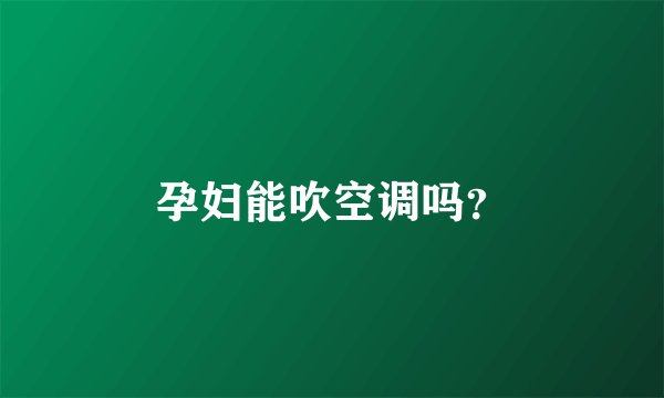 孕妇能吹空调吗？
