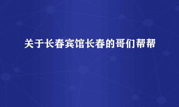 关于长春宾馆长春的哥们帮帮