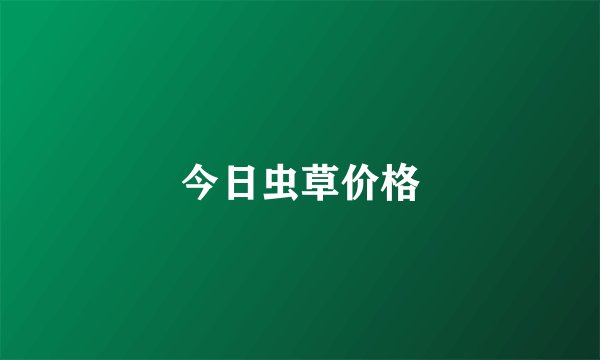 今日虫草价格