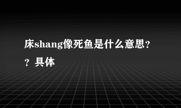 床shang像死鱼是什么意思？？具体