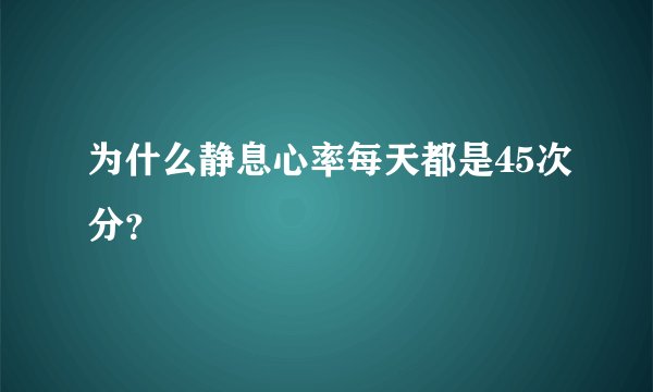 为什么静息心率每天都是45次分？