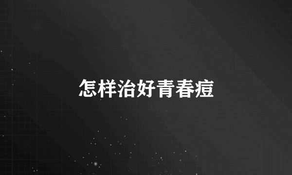 怎样治好青春痘