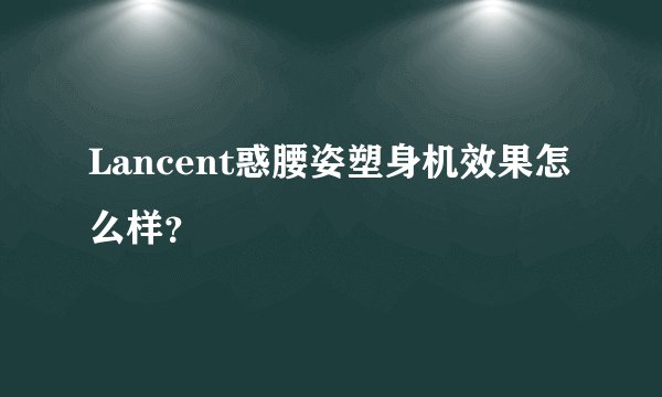 Lancent惑腰姿塑身机效果怎么样?