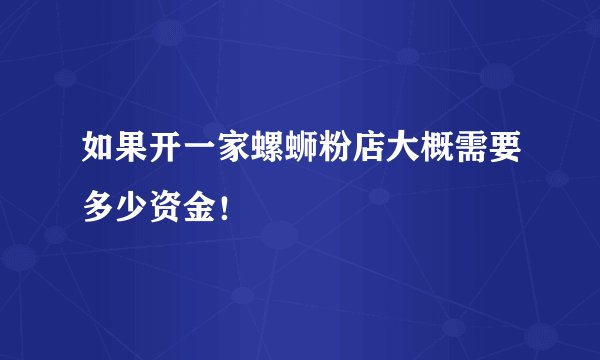 如果开一家螺蛳粉店大概需要多少资金！