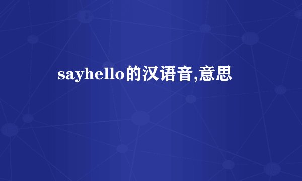 査sayhello的汉语音,意思