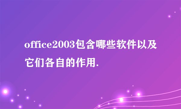 office2003包含哪些软件以及它们各自的作用.