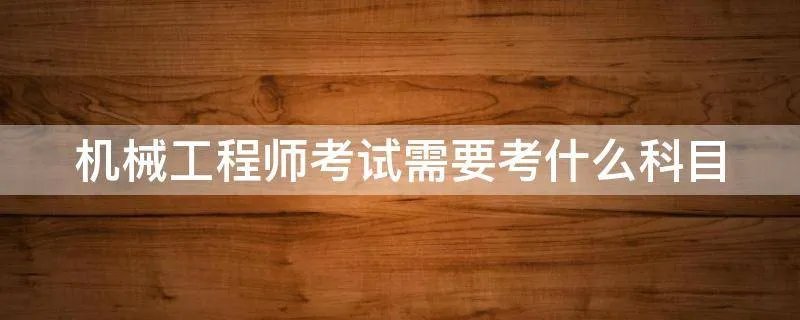 机械工程师考试需要考什么科目