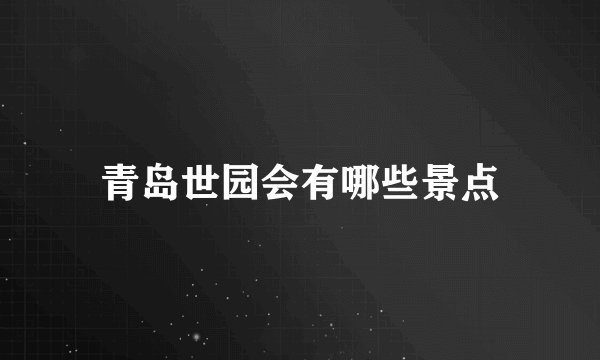 青岛世园会有哪些景点