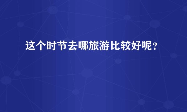 这个时节去哪旅游比较好呢？