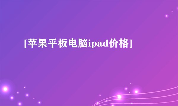 [苹果平板电脑ipad价格]