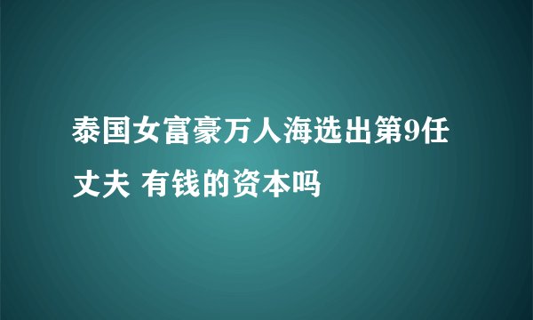泰国女富豪万人海选出第9任丈夫 有钱的资本吗