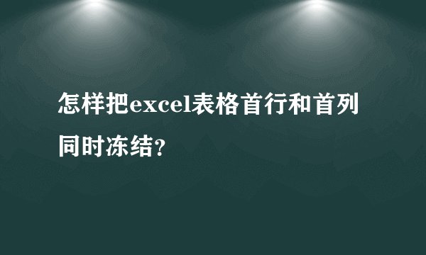 怎样把excel表格首行和首列同时冻结？