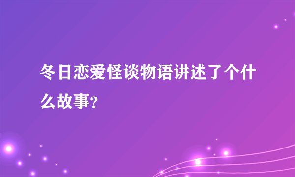 冬日恋爱怪谈物语讲述了个什么故事？