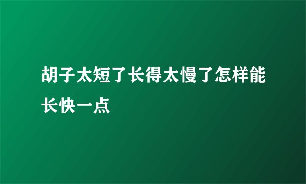 胡子太短了长得太慢了怎样能长快一点