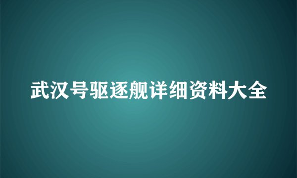 武汉号驱逐舰详细资料大全
