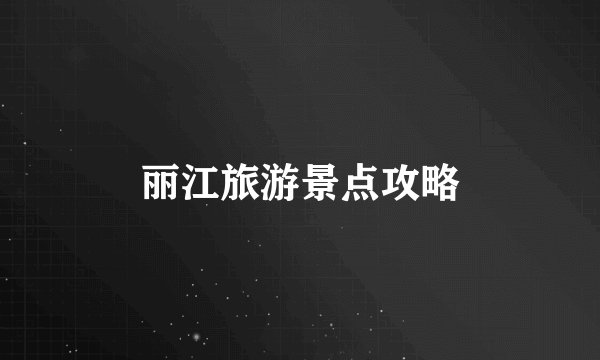 丽江旅游景点攻略