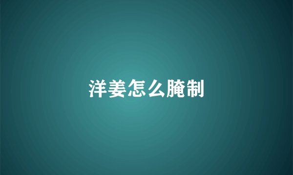 洋姜怎么腌制
