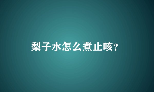 梨子水怎么煮止咳？