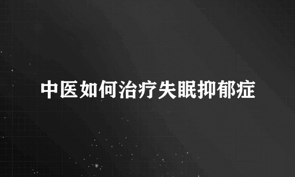 中医如何治疗失眠抑郁症