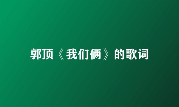 郭顶《我们俩》的歌词