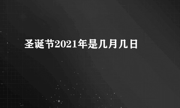 圣诞节2021年是几月几日