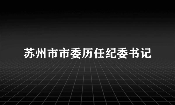 苏州市市委历任纪委书记