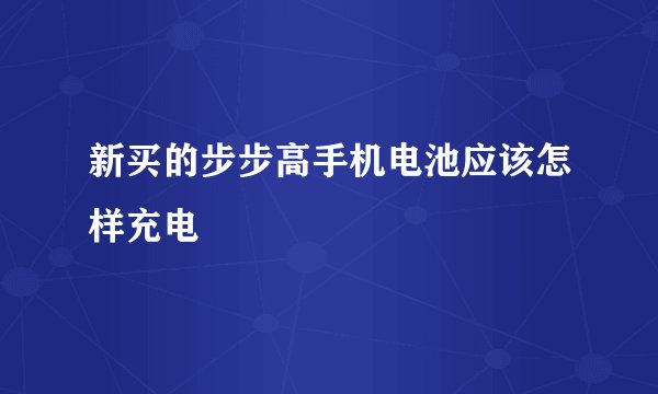 新买的步步高手机电池应该怎样充电
