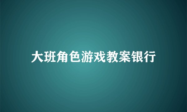 大班角色游戏教案银行
