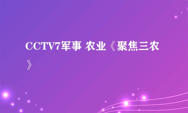 CCTV7军事 农业《聚焦三农》