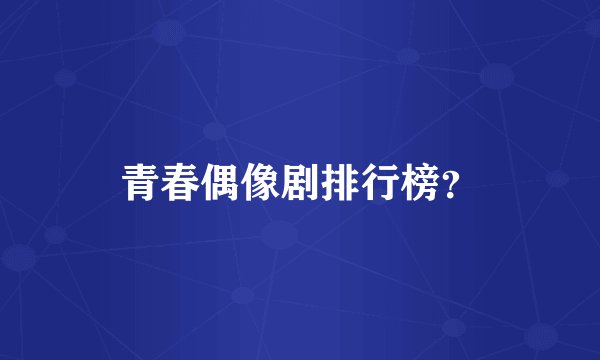 青春偶像剧排行榜？