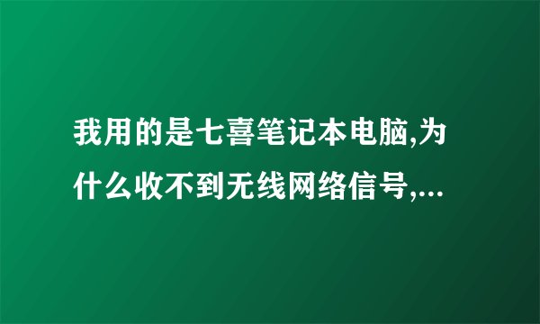 我用的是七喜笔记本电脑,为什么收不到无线网络信号,连接一直显示区域找不到无线网络,但是用同事电脑
