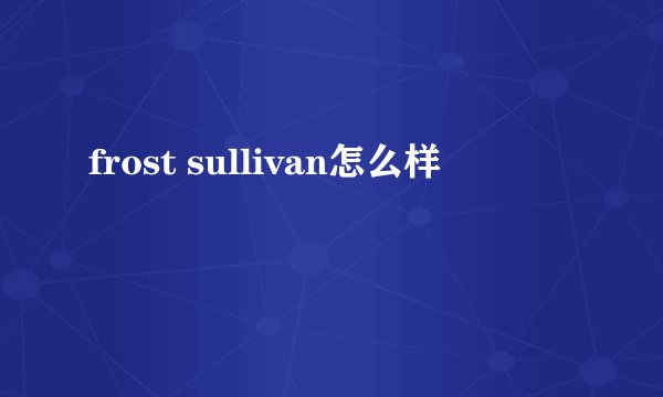 frost sullivan怎么样