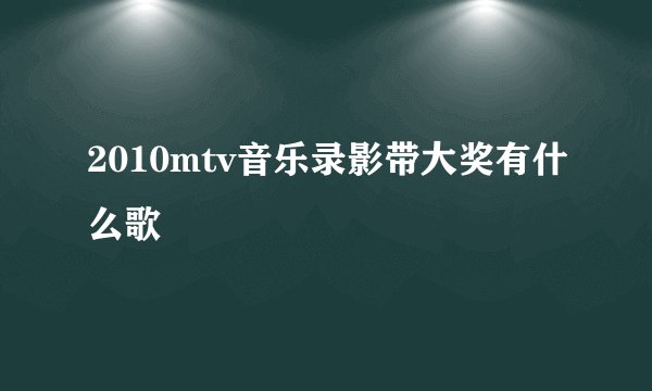 2010mtv音乐录影带大奖有什么歌