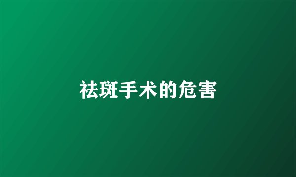 祛斑手术的危害